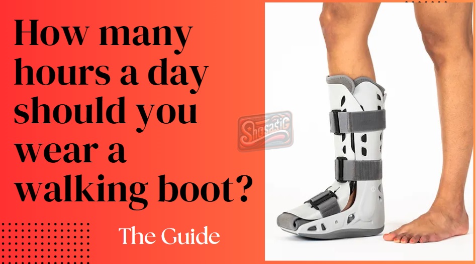 how many hours a day should you wear a walking boot