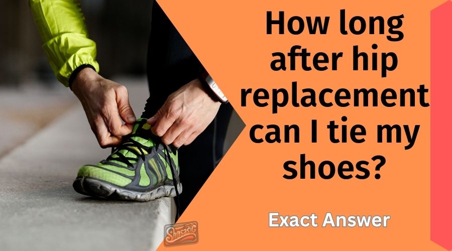 How long after hip replacement can I tie my shoes? Exact Answer