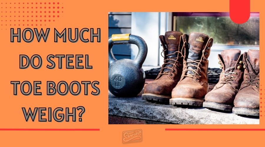 How much do steel toe boots weigh? Exploring the Weight